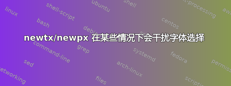 newtx/newpx 在某些情况下会干扰字体选择