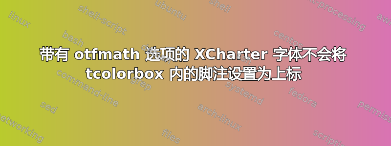 带有 otfmath 选项的 XCharter 字体不会将 tcolorbox 内的脚注设置为上标
