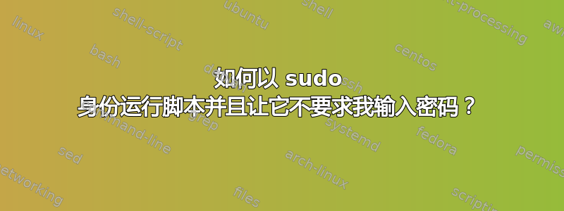 如何以 sudo 身份运行脚本并且让它不要求我输入密码？