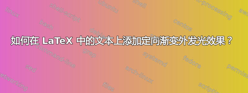 如何在 LaTeX 中的文本上添加定向渐变外发光效果？