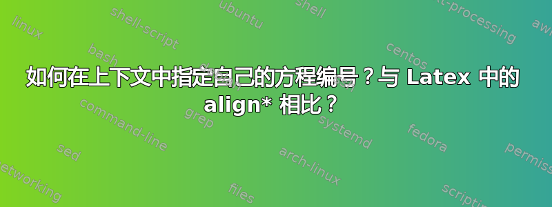 如何在上下文中指定自己的方程编号？与 Latex 中的 align* 相比？