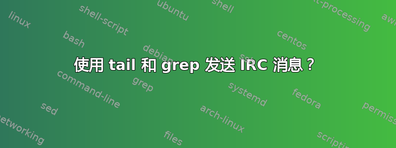 使用 tail 和 grep 发送 IRC 消息？