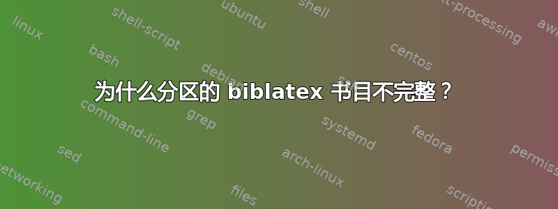 为什么分区的 biblatex 书目不完整？