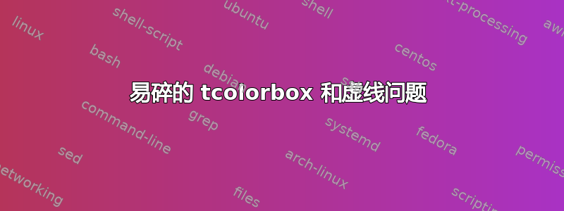 易碎的 tcolorbox 和虚线问题