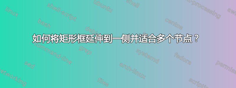 如何将矩形框延伸到一侧并适合多个节点？