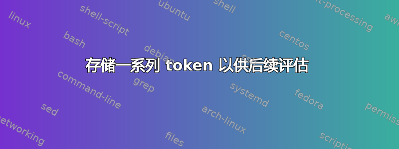 存储一系列 token 以供后续评估