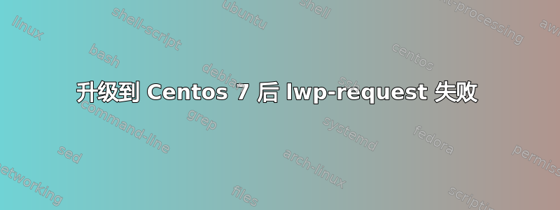 升级到 Centos 7 后 lwp-request 失败