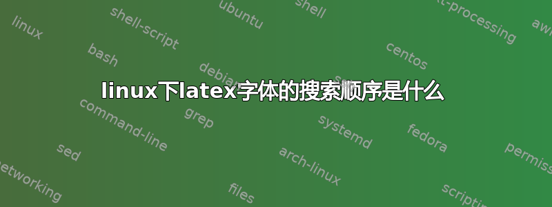 linux下latex字体的搜索顺序是什么