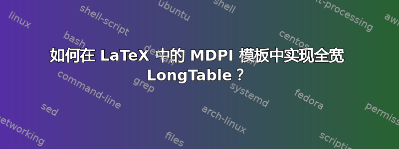 如何在 LaTeX 中的 MDPI 模板中实现全宽 LongTable？