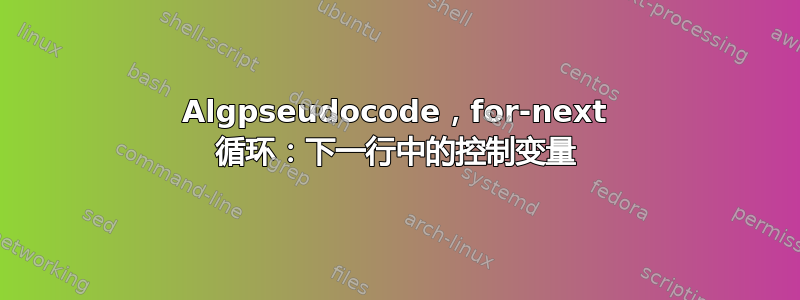 Algpseudocode，for-next 循环：下一行中的控制变量