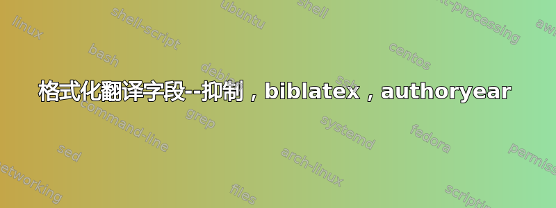 格式化翻译字段--抑制，biblatex，authoryear