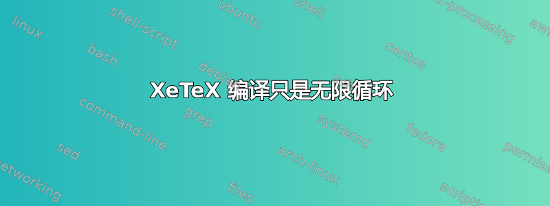 XeTeX 编译只是无限循环