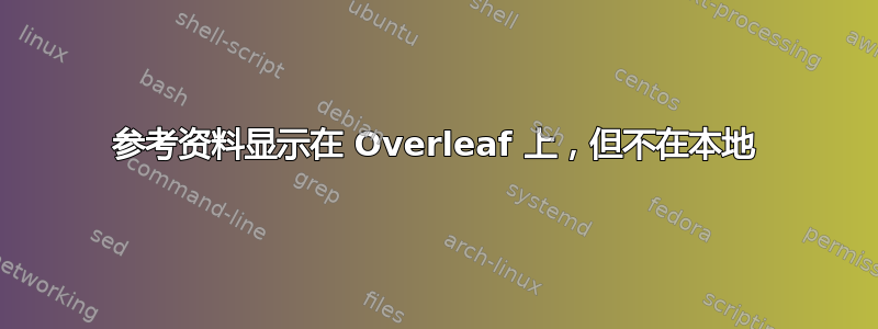 参考资料显示在 Overleaf 上，但不在本地