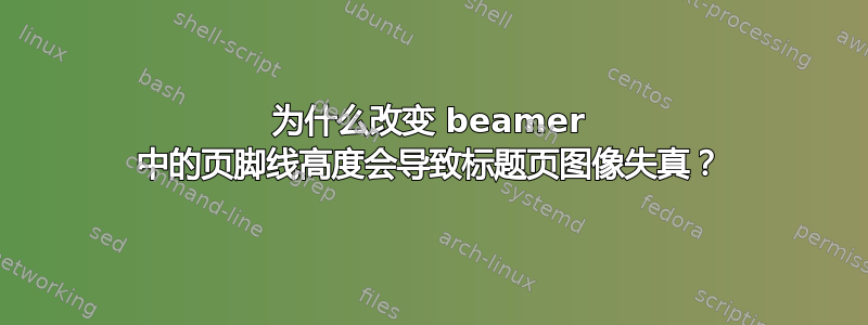 为什么改变 beamer 中的页脚线高度会导致标题页图像失真？