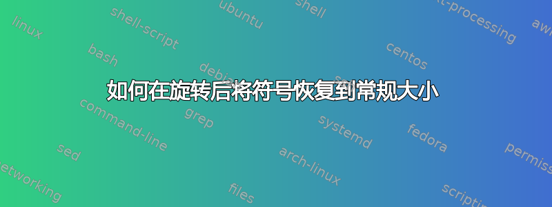 如何在旋转后将符号恢复到常规大小