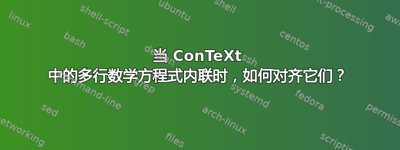 当 ConTeXt 中的多行数学方程式内联时，如何对齐它们？