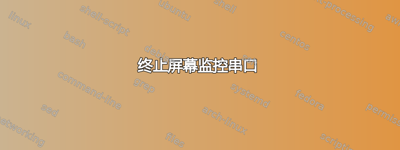 终止屏幕监控串口