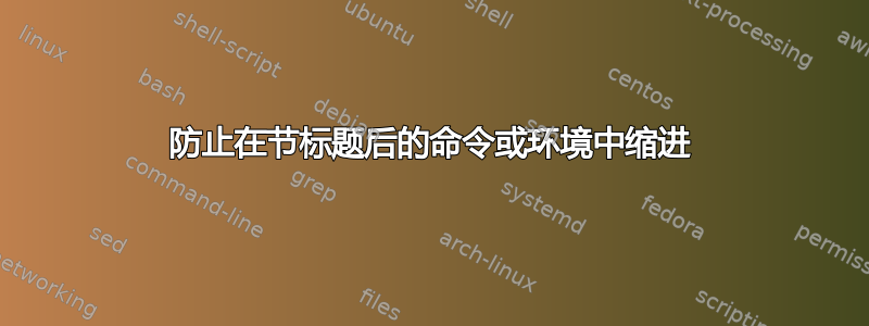 防止在节标题后的命令或环境中缩进