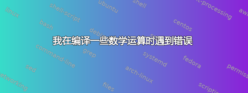 我在编译一些数学运算时遇到错误