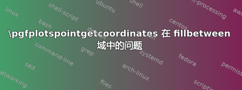 \pgfplotspointgetcoordinates 在 fillbetween 域中的问题