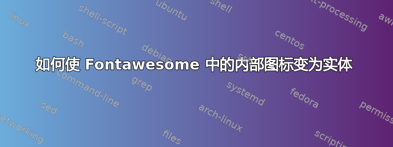 如何使 Fontawesome 中的内部图标变为实体