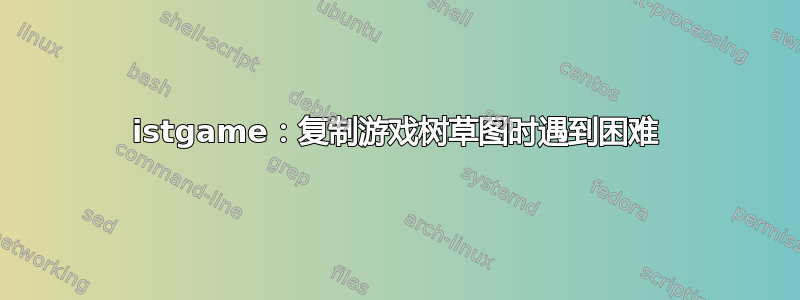 istgame：复制游戏树草图时遇到困难