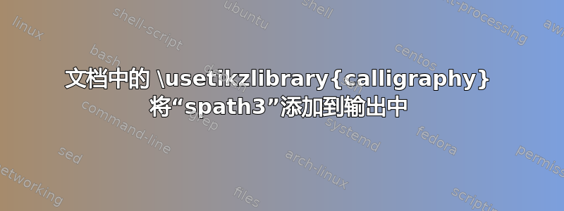 文档中的 \usetikzlibrary{calligraphy} 将“spath3”添加到输出中