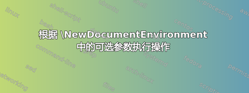 根据 \NewDocumentEnvironment 中的可选参数执行操作