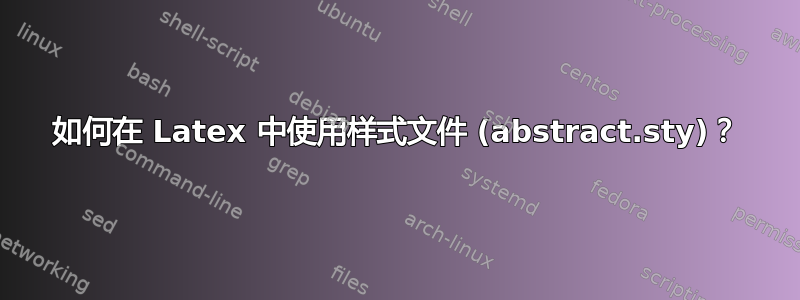 如何在 Latex 中使用样式文件 (abstract.sty)？