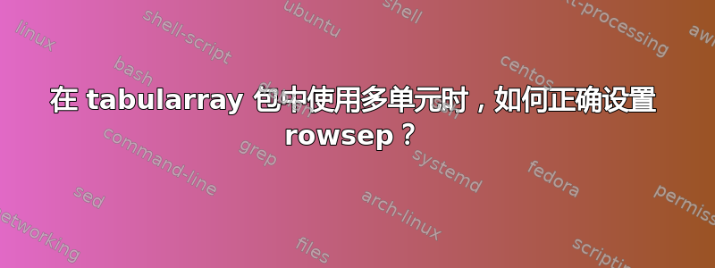 在 tabularray 包中使用多单元时，如何正确设置 rowsep？