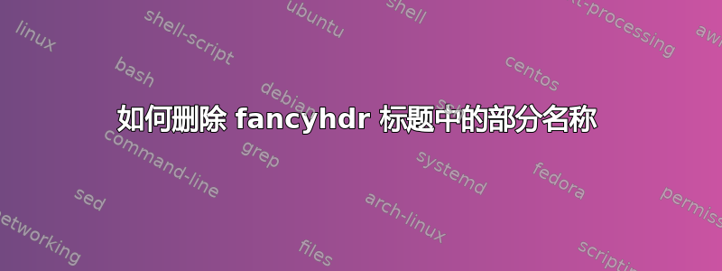 如何删除 fancyhdr 标题中的部分名称