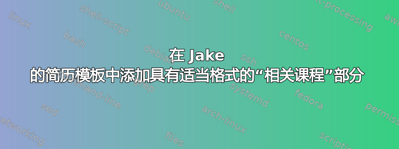 在 Jake 的简历模板中添加具有适当格式的“相关课程”部分