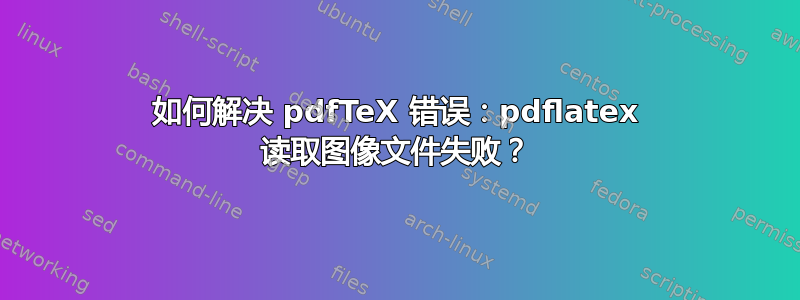 如何解决 pdfTeX 错误：pdflatex 读取图像文件失败？