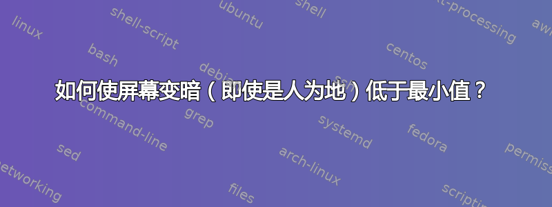 如何使屏幕变暗（即使是人为地）低于最小值？