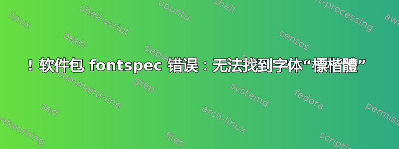 ! 软件包 fontspec 错误：无法找到字体“標楷體”