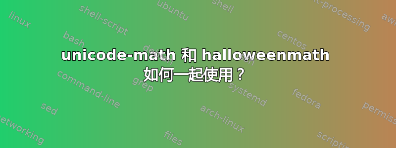 unicode-math 和 halloweenmath 如何一起使用？