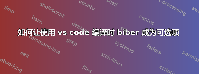 如何让使用 vs code 编译时 biber 成为可选项