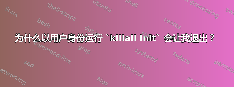 为什么以用户身份运行 `killall init` 会让我退出？