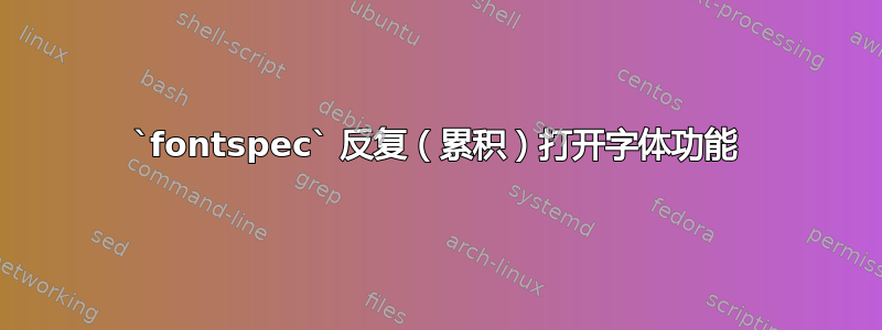 `fontspec` 反复（累积）打开字体功能