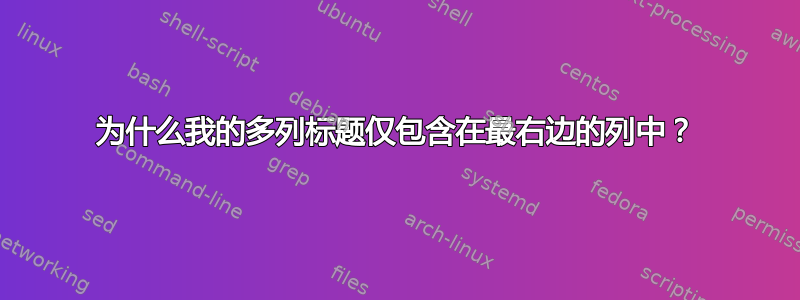 为什么我的多列标题仅包含在最右边的列中？