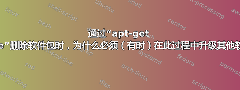 通过“apt-get remove”删除软件包时，为什么必须（有时）在此过程中升级其他软件包？