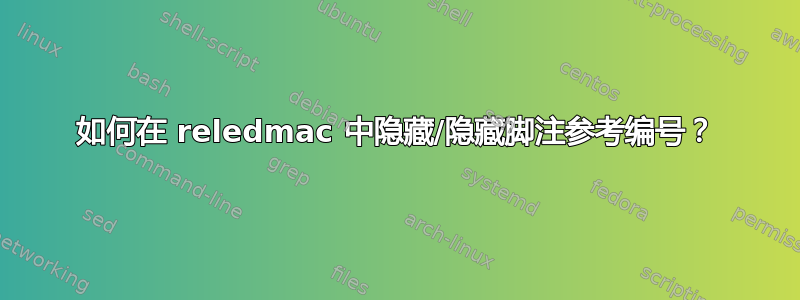 如何在 reledmac 中隐藏/隐藏脚注参考编号？