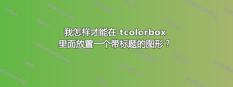 我怎样才能在 tcolorbox 里面放置一个带标题的图形？