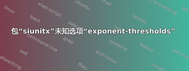 包“siunitx”未知选项“exponent-thresholds”