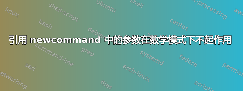 引用 newcommand 中的参数在数学模式下不起作用