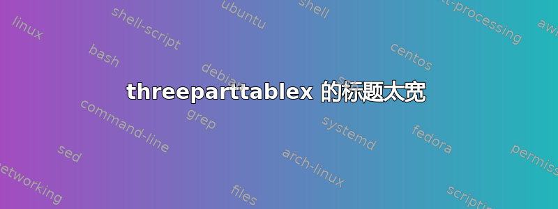 threeparttablex 的标题太宽