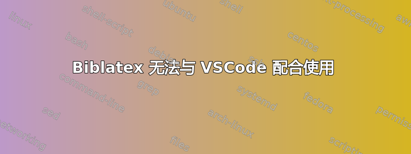 Biblatex 无法与 VSCode 配合使用