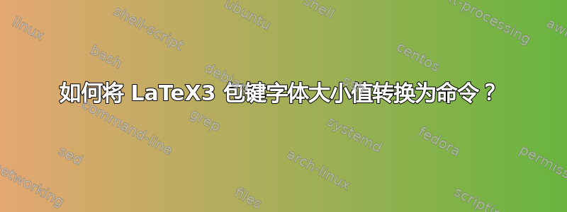 如何将 LaTeX3 包键字体大小值转换为命令？