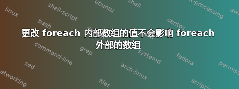 更改 foreach 内部数组的值不会影响 foreach 外部的数组