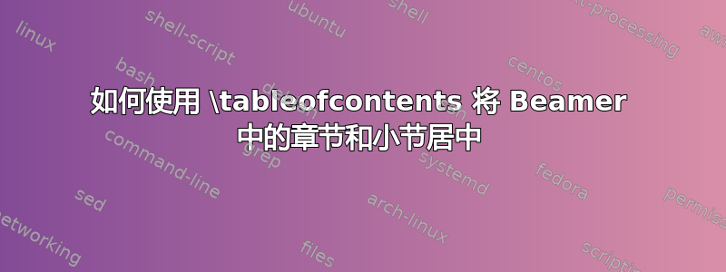 如何使用 \tableofcontents 将 Beamer 中的章节和小节居中